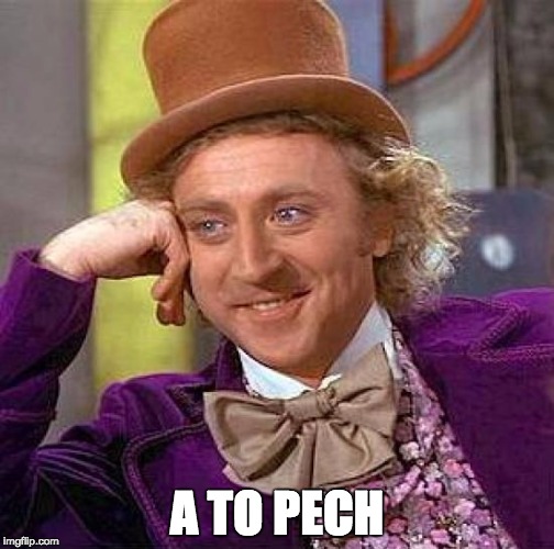 Creepy Condescending Wonka Meme | A TO PECH | image tagged in memes,creepy condescending wonka | made w/ Imgflip meme maker