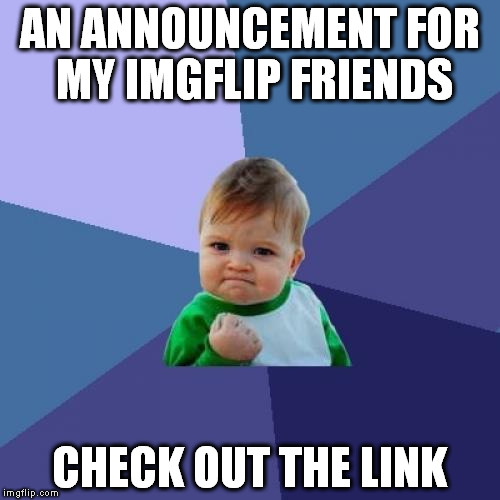 Hey guys | AN ANNOUNCEMENT FOR MY IMGFLIP FRIENDS; CHECK OUT THE LINK | image tagged in memes,success kid,good news everyone | made w/ Imgflip meme maker