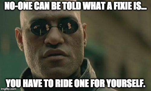 Matrix Morpheus Meme | NO-ONE CAN BE TOLD WHAT A FIXIE IS... YOU HAVE TO RIDE ONE FOR YOURSELF. | image tagged in memes,matrix morpheus | made w/ Imgflip meme maker