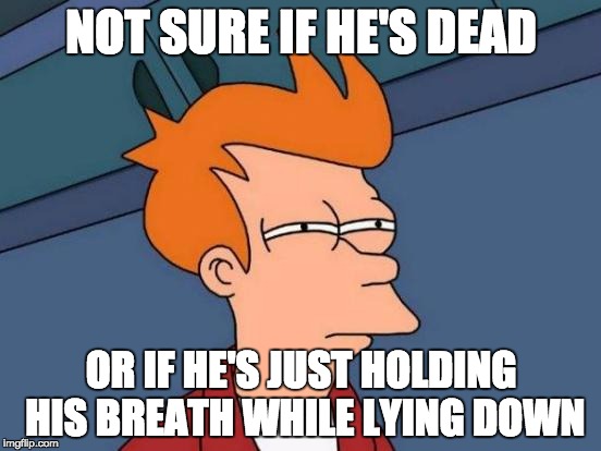 Futurama Fry Meme | NOT SURE IF HE'S DEAD; OR IF HE'S JUST HOLDING HIS BREATH WHILE LYING DOWN | image tagged in memes,futurama fry | made w/ Imgflip meme maker