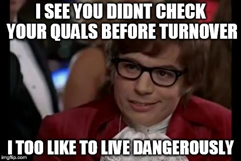 i too like to live dangerously | I SEE YOU DIDNT CHECK YOUR QUALS BEFORE TURNOVER; I TOO LIKE TO LIVE DANGEROUSLY | image tagged in i too like to live dangerously | made w/ Imgflip meme maker
