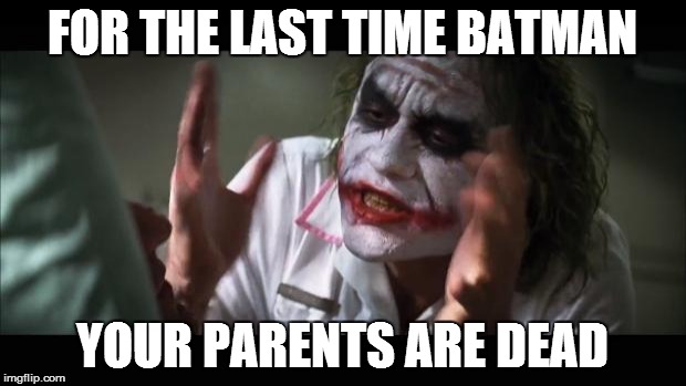 And everybody loses their minds | FOR THE LAST TIME BATMAN; YOUR PARENTS ARE DEAD | image tagged in memes,and everybody loses their minds | made w/ Imgflip meme maker
