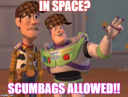 X, X Everywhere | IN SPACE? SCUMBAGS ALLOWED!! | image tagged in memes,x x everywhere,scumbag | made w/ Imgflip meme maker