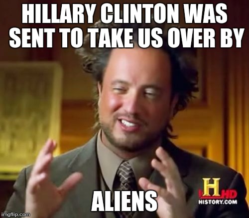 This is probably true.... | HILLARY CLINTON WAS SENT TO TAKE US OVER BY; ALIENS | image tagged in memes,ancient aliens | made w/ Imgflip meme maker