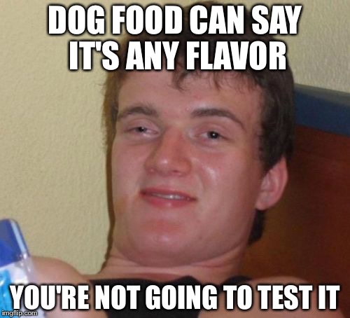 10 Guy Meme | DOG FOOD CAN SAY IT'S ANY FLAVOR; YOU'RE NOT GOING TO TEST IT | image tagged in memes,10 guy | made w/ Imgflip meme maker
