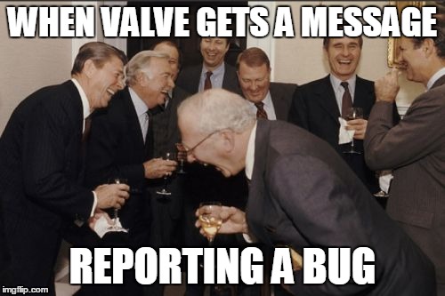 Laughing Men In Suits Meme | WHEN VALVE GETS A MESSAGE; REPORTING A BUG | image tagged in memes,laughing men in suits | made w/ Imgflip meme maker