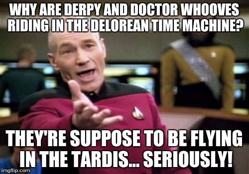 Picard Wtf Meme | WHY ARE DERPY AND DOCTOR WHOOVES RIDING IN THE DELOREAN TIME MACHINE? THEY'RE SUPPOSE TO BE FLYING IN THE TARDIS... SERIOUSLY! | image tagged in memes,picard wtf | made w/ Imgflip meme maker