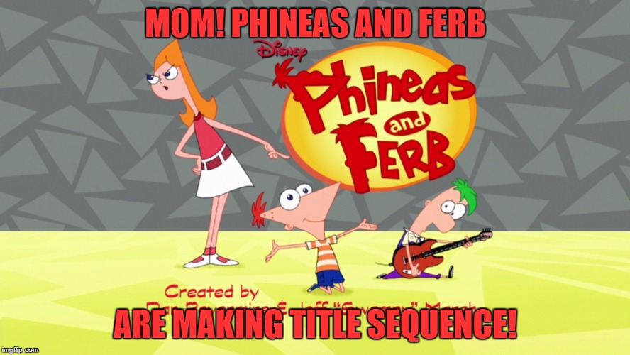 MOM!
PHINEAS AND FERB; ARE MAKING TITLE SEQUENCE! | image tagged in phineas and ferb | made w/ Imgflip meme maker
