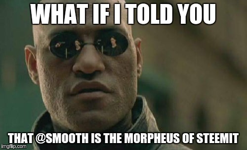 Matrix Morpheus Meme | WHAT IF I TOLD YOU; THAT @SMOOTH IS THE MORPHEUS OF STEEMIT | image tagged in memes,matrix morpheus | made w/ Imgflip meme maker