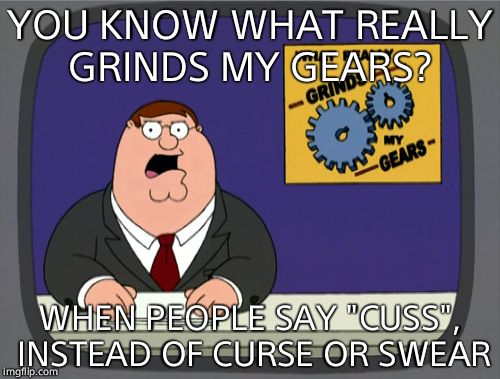 They may as well be "cussing" too. | YOU KNOW WHAT REALLY GRINDS MY GEARS? WHEN PEOPLE SAY "CUSS", INSTEAD OF CURSE OR SWEAR | image tagged in memes,peter griffin news,cuss,curse,annoying,swear word | made w/ Imgflip meme maker
