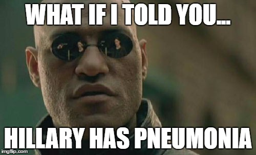 Matrix Morpheus | WHAT IF I TOLD YOU... HILLARY HAS PNEUMONIA | image tagged in memes,matrix morpheus | made w/ Imgflip meme maker