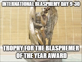 Blasphemer of the Year Award | INTERNATIONAL BLASPHEMY DAY 9-30; TROPHY FOR THE BLASPHEMER OF THE YEAR AWARD | image tagged in blasphemy | made w/ Imgflip meme maker