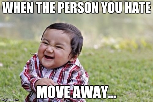 Evil Toddler | WHEN THE PERSON YOU HATE; MOVE AWAY... | image tagged in memes,evil toddler | made w/ Imgflip meme maker