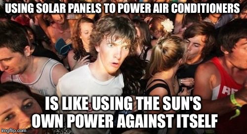 Sudden Clarity Clarence Meme | USING SOLAR PANELS TO POWER AIR CONDITIONERS; IS LIKE USING THE SUN'S OWN POWER AGAINST ITSELF | image tagged in memes,sudden clarity clarence | made w/ Imgflip meme maker