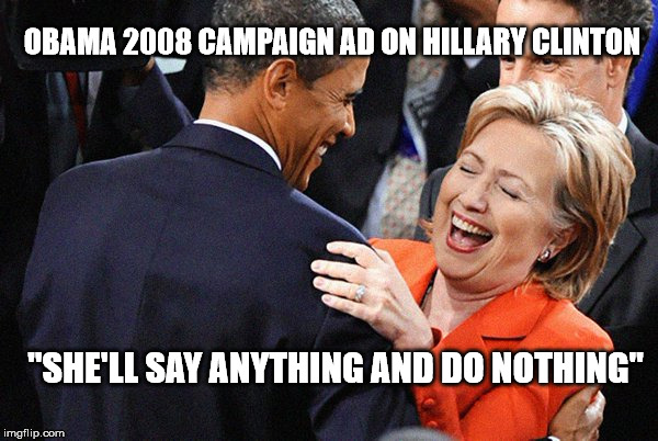 hillary obama laugh | OBAMA 2008 CAMPAIGN AD ON HILLARY CLINTON; "SHE'LL SAY ANYTHING AND DO NOTHING" | image tagged in hillary obama laugh | made w/ Imgflip meme maker