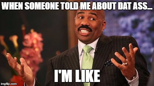 Steve Harvey | WHEN SOMEONE TOLD ME ABOUT DAT ASS... I'M LIKE | image tagged in memes,steve harvey | made w/ Imgflip meme maker