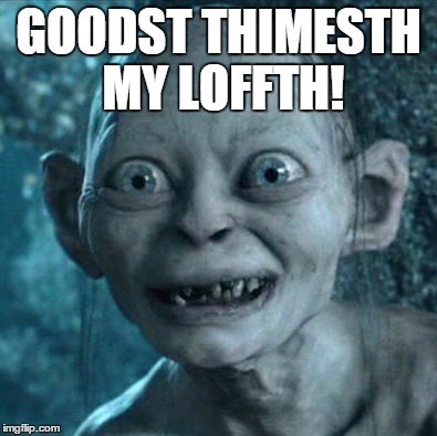 Gollum Meme | GOODST THIMESTH MY LOFFTH! | image tagged in memes,gollum | made w/ Imgflip meme maker