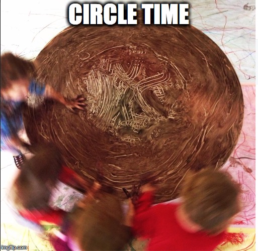 Circle time | CIRCLE TIME | image tagged in eceproper,play,playwork | made w/ Imgflip meme maker