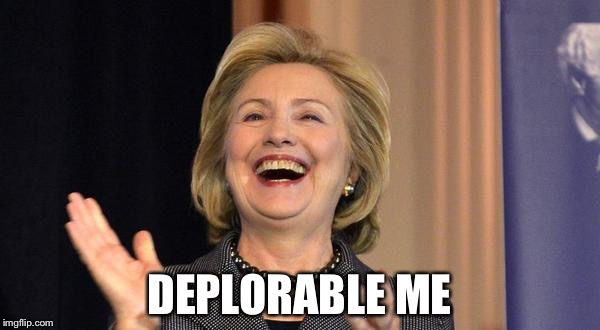 Hillary Laughing | DEPLORABLE ME | image tagged in hillary laughing,deplorable me | made w/ Imgflip meme maker