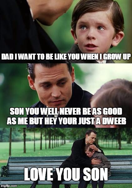 Finding Neverland Meme | DAD I WANT TO BE LIKE YOU WHEN I GROW UP; SON YOU WELL NEVER BE AS GOOD AS ME BUT HEY YOUR JUST A DWEEB; LOVE YOU SON | image tagged in memes,finding neverland | made w/ Imgflip meme maker