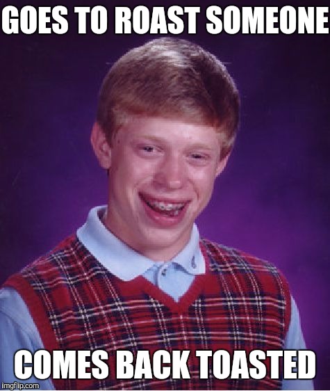 Bad Luck Brian Meme | GOES TO ROAST SOMEONE; COMES BACK TOASTED | image tagged in memes,bad luck brian | made w/ Imgflip meme maker
