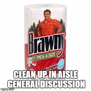 CLEAN UP IN AISLE GENERAL DISCUSSION | made w/ Imgflip meme maker