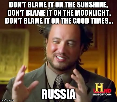 blame russia | DON'T BLAME IT ON THE SUNSHINE, DON'T BLAME IT ON THE MOONLIGHT, DON'T BLAME IT ON THE GOOD TIMES... RUSSIA | image tagged in memes,ancient aliens | made w/ Imgflip meme maker
