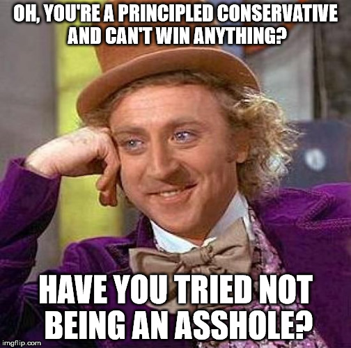 Creepy Condescending Wonka Meme | OH, YOU'RE A PRINCIPLED CONSERVATIVE AND CAN'T WIN ANYTHING? HAVE YOU TRIED NOT BEING AN ASSHOLE? | image tagged in memes,creepy condescending wonka | made w/ Imgflip meme maker