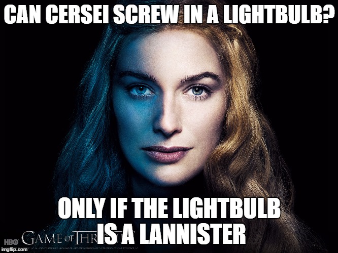 Can Cersei screw in a lightbulb? | CAN CERSEI SCREW IN A LIGHTBULB? ONLY IF THE LIGHTBULB IS A LANNISTER | image tagged in game of thrones,cersei,funny,lightbulb jokes,meme,joke | made w/ Imgflip meme maker
