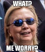 Hillary_What_Me_Worry | WHAT? ME WORRY? | image tagged in hillary clinton 2016 | made w/ Imgflip meme maker