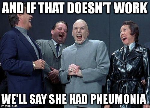 Laughing Villains Meme | AND IF THAT DOESN'T WORK; WE'LL SAY SHE HAD PNEUMONIA | image tagged in memes,laughing villains | made w/ Imgflip meme maker