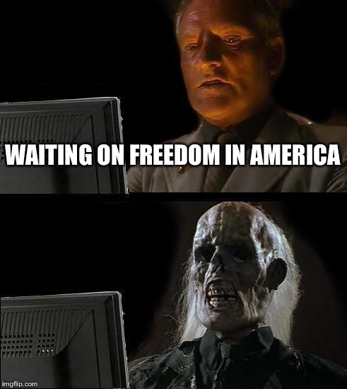 I'll Just Wait Here |  WAITING ON FREEDOM IN AMERICA | image tagged in memes,ill just wait here | made w/ Imgflip meme maker