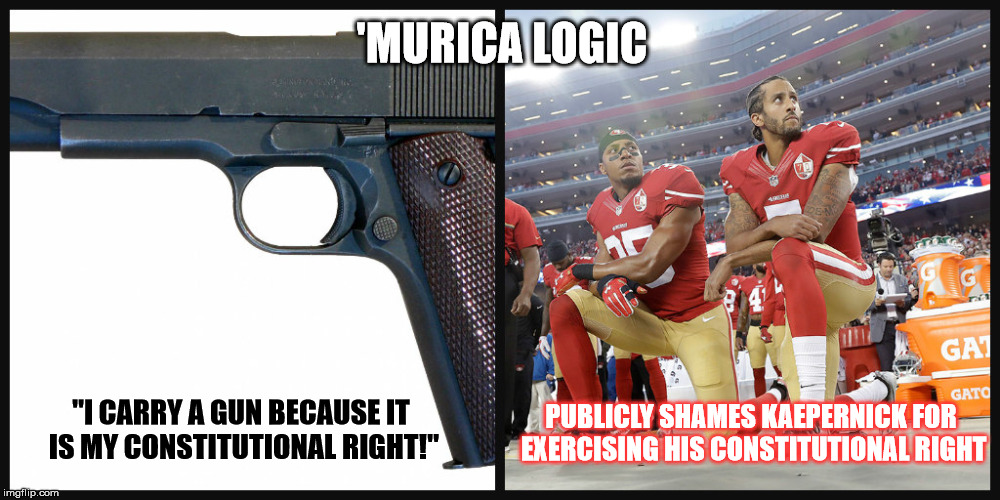 'MURICA LOGIC; "I CARRY A GUN BECAUSE IT IS MY CONSTITUTIONAL RIGHT!"; PUBLICLY SHAMES KAEPERNICK FOR EXERCISING HIS CONSTITUTIONAL RIGHT | image tagged in constitution | made w/ Imgflip meme maker