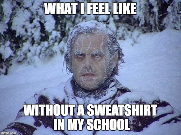 Jack Nicholson The Shining Snow | WHAT I FEEL LIKE; WITHOUT A SWEATSHIRT IN MY SCHOOL | image tagged in memes,jack nicholson the shining snow,template quest,funny | made w/ Imgflip meme maker