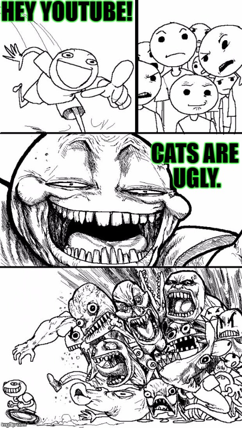 Hey Internet | HEY YOUTUBE! CATS ARE UGLY. | image tagged in memes,hey internet,template quest,funny,animals,cats | made w/ Imgflip meme maker