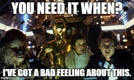 Han Solo Star Wars crew | YOU NEED IT WHEN? I'VE GOT A BAD FEELING ABOUT THIS. | image tagged in han solo star wars crew | made w/ Imgflip meme maker