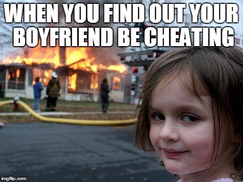 Disaster Girl Meme | WHEN YOU FIND OUT YOUR BOYFRIEND BE CHEATING | image tagged in memes,disaster girl | made w/ Imgflip meme maker
