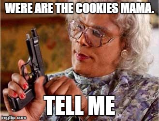 madea | WERE ARE THE COOKIES MAMA. TELL ME | image tagged in madea | made w/ Imgflip meme maker