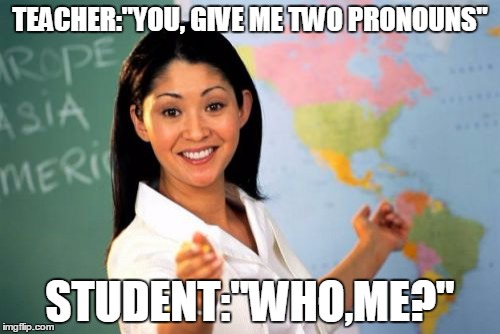 Unhelpful High School Teacher | TEACHER:"YOU, GIVE ME TWO PRONOUNS"; STUDENT:"WHO,ME?" | image tagged in memes,unhelpful high school teacher | made w/ Imgflip meme maker