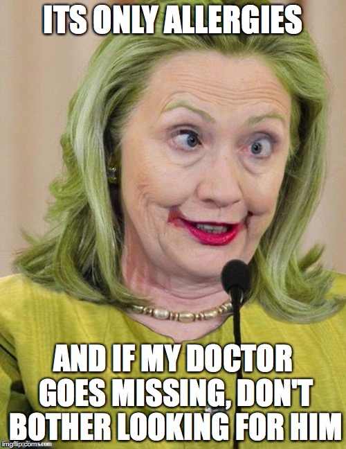 Hillary Clinton Cross Eyed | ITS ONLY ALLERGIES; AND IF MY DOCTOR GOES MISSING, DON'T BOTHER LOOKING FOR HIM | image tagged in hillary clinton cross eyed | made w/ Imgflip meme maker