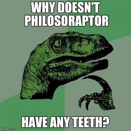 Philosoraptor | WHY DOESN'T PHILOSORAPTOR; HAVE ANY TEETH? | image tagged in memes,philosoraptor | made w/ Imgflip meme maker