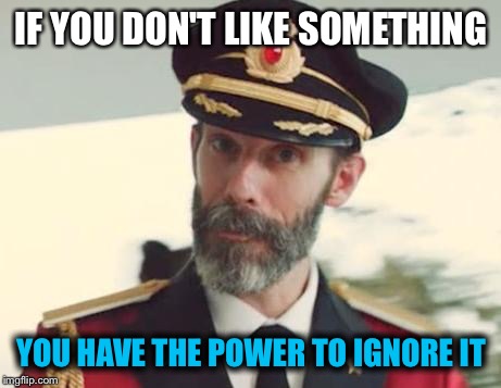 Works with people too | IF YOU DON'T LIKE SOMETHING; YOU HAVE THE POWER TO IGNORE IT | image tagged in captain obvious,memes | made w/ Imgflip meme maker