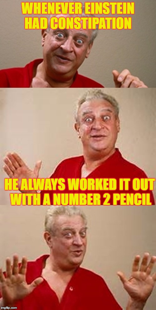 bad pun Dangerfield  | WHENEVER EINSTEIN HAD CONSTIPATION; HE ALWAYS WORKED IT OUT WITH A NUMBER 2 PENCIL | image tagged in bad pun dangerfield | made w/ Imgflip meme maker