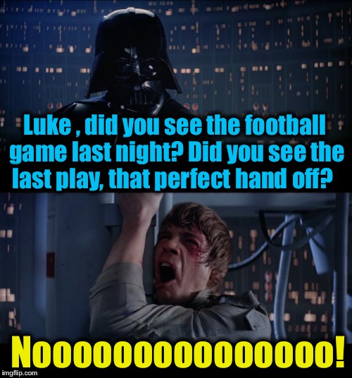 Star Wars Perfect Hand Off No | Luke , did you see the football game last night? Did you see the last play, that perfect hand off? Nooooooooooooooo! | image tagged in memes,star wars no,evilmandoevil,funny | made w/ Imgflip meme maker