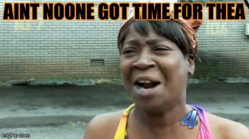 AINT NOONE GOT TIME FOR THEA | image tagged in memes,aint nobody got time for that | made w/ Imgflip meme maker