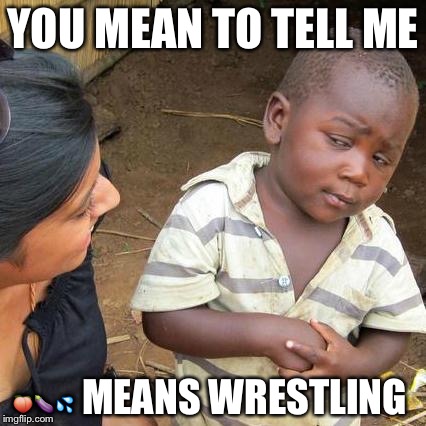 Third World Skeptical Kid Meme | YOU MEAN TO TELL ME; 🍑🍆💦 MEANS WRESTLING | image tagged in memes,third world skeptical kid | made w/ Imgflip meme maker