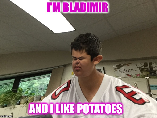 I'M BLADIMIR; AND I LIKE POTATOES | image tagged in bladimir | made w/ Imgflip meme maker