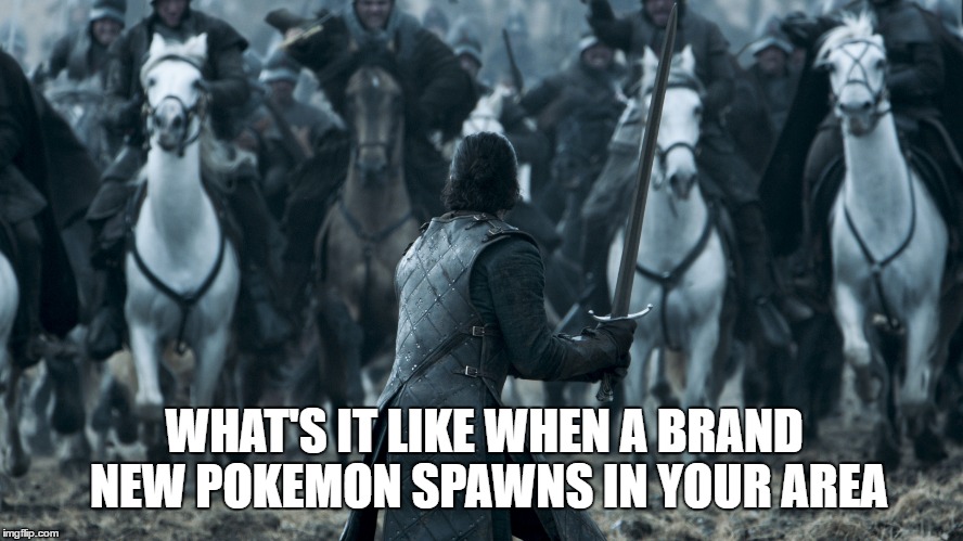 WHAT'S IT LIKE WHEN A BRAND NEW POKEMON SPAWNS IN YOUR AREA | image tagged in game of throne,pokemon | made w/ Imgflip meme maker