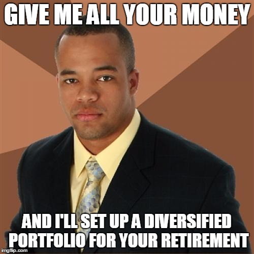 Successful Black Man | GIVE ME ALL YOUR MONEY; AND I'LL SET UP A DIVERSIFIED PORTFOLIO FOR YOUR RETIREMENT | image tagged in memes,successful black man | made w/ Imgflip meme maker