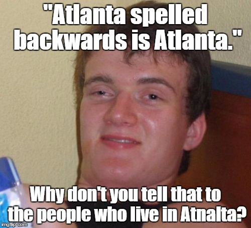 This was inspired by a tweet that someone made. | "Atlanta spelled backwards is Atlanta."; Why don't you tell that to the people who live in Atnalta? | image tagged in memes,10 guy | made w/ Imgflip meme maker
